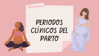 PERIODOS
CLÍNICOS DEL
PARTO
 