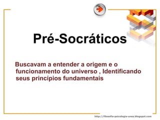 Pré-Socráticos Buscavam a entender a origem e o funcionamento do universo , Identificando seus princípios fundamentais  