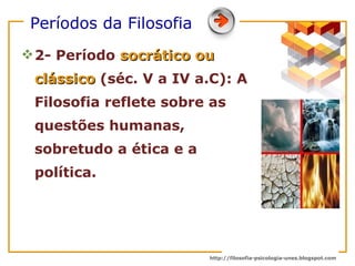 Períodos da Filosofia   2- Período  socrático ou clássico  (séc. V a IV a.C): A Filosofia reflete sobre as questões humanas, sobretudo a ética e a política. 