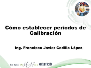 Cómo establecer periodos de
Calibración
Ing. Francisco Javier Cedillo López
 