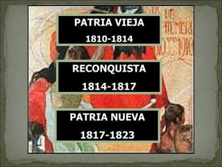 RECONQUISTA 1814-1817 PATRIA NUEVA 1817-1823 PATRIA VIEJA 1810-1814 