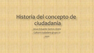 Historia del concepto de
ciudadanía
Jesus Eduardo Santos Jinete
Cultura ciudadana grupo 22
2020
 