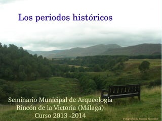 Los periodos históricos

Seminario Municipal de Arqueología
Rincón de la Victoria (Málaga)
Curso 2013 ­2014

Fotografía de Susana González

 