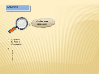 GABARITO
1. a) quando
b) mas, e
c) enquanto
2.
B
A
E
D
C
Confira suas
respostas!
 