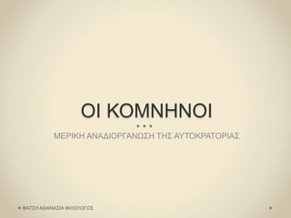 ΟΙ ΚΟΜΝΗΝΟΙ
ΜΕΡΙΚΗ ΑΝΑΔΙΟΡΓΑΝΩΣΗ ΤΗΣ ΑΥΤΟΚΡΑΤΟΡΙΑΣ
ΦΑΤΣΗ ΑΘΑΝΑΣΙΑ ΦΙΛΟΛΟΓΟΣ
 