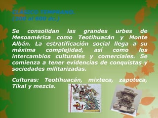 CLÁSICO TEMPRANO.
(200 al 600 dc.)

Se   consolidan    las  grandes   urbes   de
Mesoamérica como Teotihuacán y Monte
Albá...