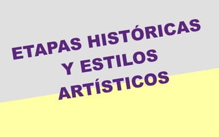 ETAPAS HISTÓRICAS
Y ESTILOS
ARTÍSTICOS
 