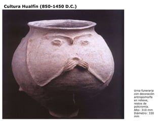 Urna funeraria
con decoración
antropomorfa
en relieve,
restos de
policromía.
Alto: 310 mm
Diámetro: 330
mm
Cultura Hualfín (850-1450 D.C.)
 