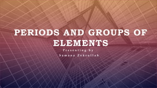 FABRIKAM
PERIODS AND GROUPS OF
ELEMENTS
P r e s e n t i n g b y
S a m a n a Z e k r u l l a h
 