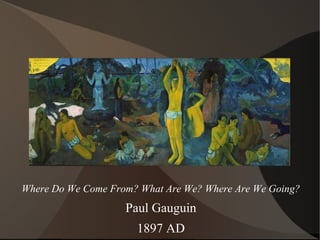 Where Do We Come From? What Are We? Where Are We Going?
Paul Gauguin
1897 AD
 