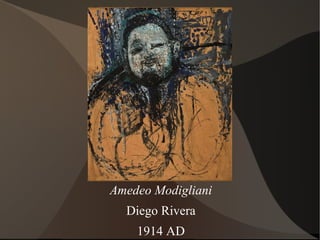Amedeo Modigliani
Diego Rivera
1914 AD
 