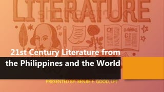 21st Century Literature from
the Philippines and the World
PRESENTED BY: BENJIE F. GOOD, LPT
 