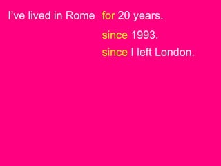 I’ve lived in Rome for 20 years.
                   since 1993.
                   since I left London.
 