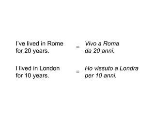 I’ve lived in Rome     Vivo a Roma
                     =
for 20 years.          da 20 anni.

I lived in London      Ho vissuto a Londra
                     =
for 10 years.          per 10 anni.
 