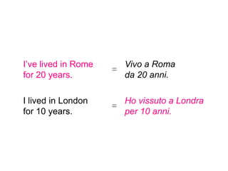 I’ve lived in Rome     Vivo a Roma
                     =
for 20 years.          da 20 anni.

I lived in London      Ho vissuto a Londra
                     =
for 10 years.          per 10 anni.
 