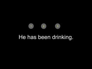 1    2    3




He has been drinking.
 