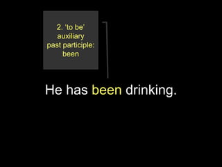 2. ‘to be’
   auxiliary
past participle:
     been




He has been drinking.
 