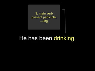 3. main verb
    present participle:
           —ing




He has been drinking.
 