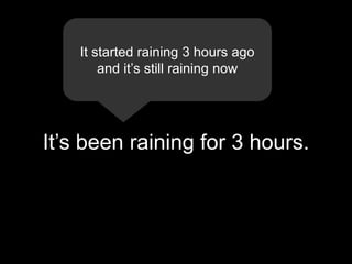 It started raining 3 hours ago
        and it’s still raining now




It’s been raining for 3 hours.
 