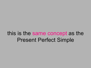 this is the same concept as the
     Present Perfect Simple
 