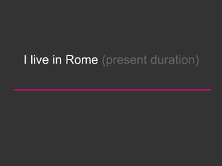 I live in Rome (present duration)
 