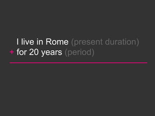 I live in Rome (present duration)
+ for 20 years (period)
 