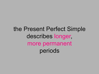 the Present Perfect Simple
     describes longer,
     more permanent
         periods
 