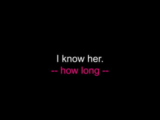I know her.
-- how long --
 
