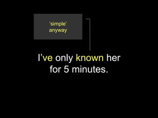 ‘simple’
  anyway




I’ve only known her
   for 5 minutes.
 