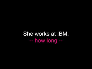 She works at IBM.
  -- how long --
 