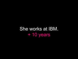 She works at IBM.
   + 10 years
 