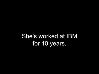 She’s worked at IBM
   for 10 years.
 