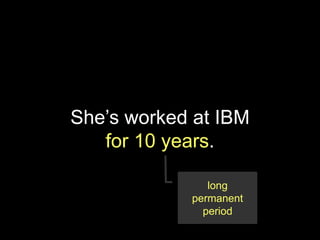 She’s worked at IBM
   for 10 years.

               long
            permanent
              period
 