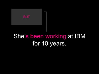 BUT




She’s been working at IBM
       for 10 years.
 