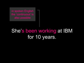 in spoken English
the ‘continuous’ is
   also possible



She’s been working at IBM
       for 10 years.
 