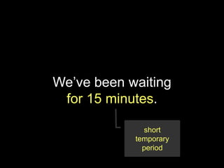We’ve been waiting
 for 15 minutes.

              short
            temporary
              period
 