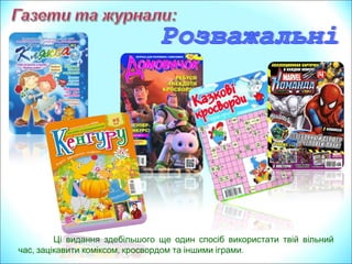 Ці видання здебільшого ще один спосіб використати твій вільний
, , .час зацікавити коміксом кросвордом та іншими іграми
 