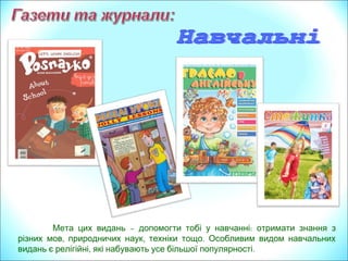 Мета цих видань – :допомогти тобі у навчанні отримати знання з
, , .різних мов природничих наук техніки тощо Особливим видом навчальних
, .видань є релігійні які набувають усе більшої популярності
 
