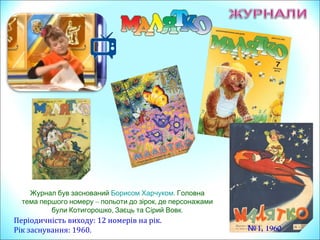 Періодичність виходу: 12 номерів на рік.
Рік заснування: 1960.
Журнал був заснований Борисом Харчуком. Головна
тема першого номеру – ,польоти до зірок де персонажами
, .були Котигорошко Заєць та Сірий Вовк
№1, 1960
 