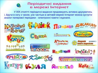 У ХІХ столітті періодичні видання продовжують активно друкуватись
, ,і йдучи в ногу з часом усе частіше в світовій мережі Інтернет можна зустріти
аналог паперової періодики – .електронні газети і журнали
 