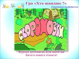 Скоромовка від Добрячка
Журнал допомагає всім малятам
!багато нового пізнати
 