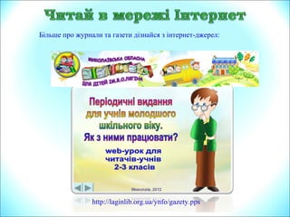 http://laginlib.org.ua/ynfo/gazety.pps
Більше про журнали та газети дізнайся з інтернет-джерел:
 