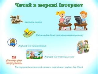 Електронний анотований каталог періодичних видань для дітей
Журнали для наймолодших
Журнали онлайн
Видання для дітей молодшого шкільного віку
Журнали для молодшого віку
 