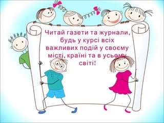 ,Читай газети та журнали
будь у курсі всіх
важливих подій у своєму
,місті країні та в усьому
!світі
 
