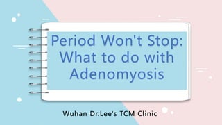 Period Won't Stop:
What to do with
Adenomyosis
Wuhan Dr.Lee's TCM Clinic
 