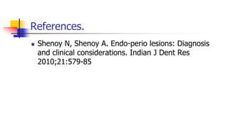 References.
 Shenoy N, Shenoy A. Endo-perio lesions: Diagnosis
and clinical considerations. Indian J Dent Res
2010;21:579-85
 
