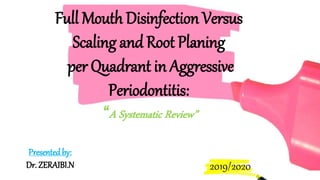 Presentedby:
Dr. ZERAIBI.N 2019/2020
Full Mouth Disinfection Versus
Scaling and Root Planing
per Quadrant in Aggressive
Periodontitis:
“A Systematic Review”
 