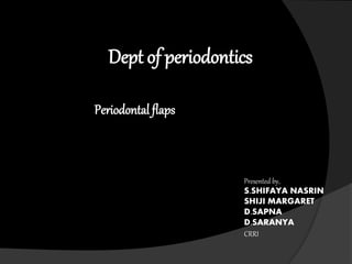 Dept of periodontics
Periodontal flaps
Presented by,
S.SHIFAYA NASRIN
SHIJI MARGARET
D.SAPNA
D.SARANYA
CRRI
 