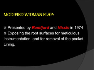 MODIFIED WIDMAN FLAP:
 Presented by Ramfjord and Nissle in 1974
 Exposing the root surfaces for meticulous
instrumentation and for removal of the pocket
Lining.
 
