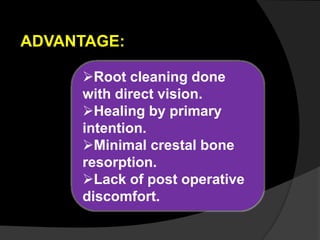 ADVANTAGE:
Root cleaning done
with direct vision.
Healing by primary
intention.
Minimal crestal bone
resorption.
Lack of post operative
discomfort.
 